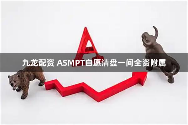 九龙配资 ASMPT自愿清盘一间全资附属