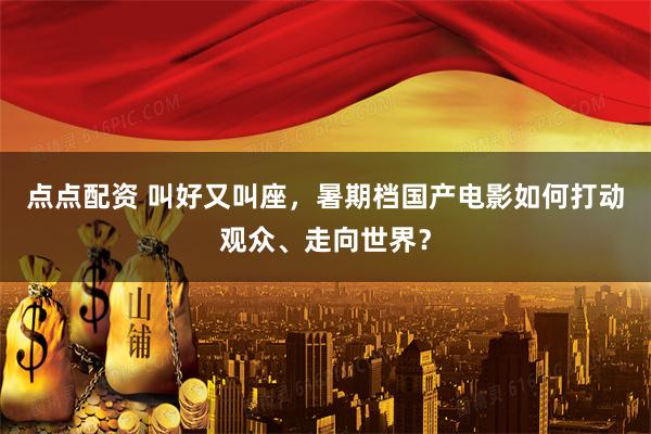点点配资 叫好又叫座，暑期档国产电影如何打动观众、走向世界？