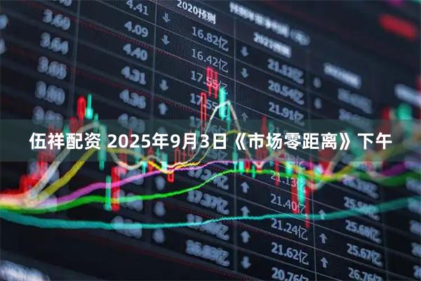 伍祥配资 2025年9月3日《市场零距离》下午