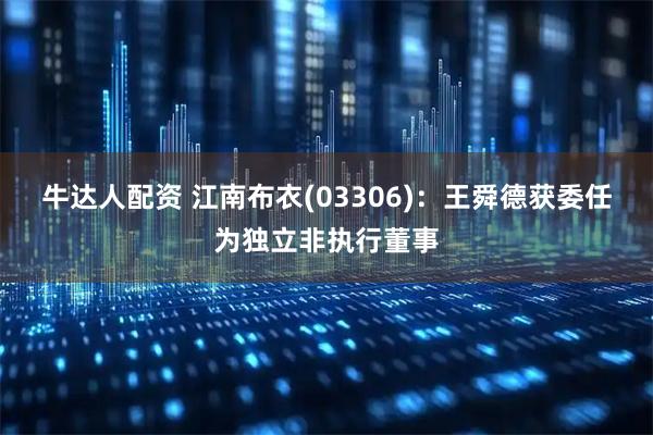 牛达人配资 江南布衣(03306)：王舜德获委任为独立非执行董事