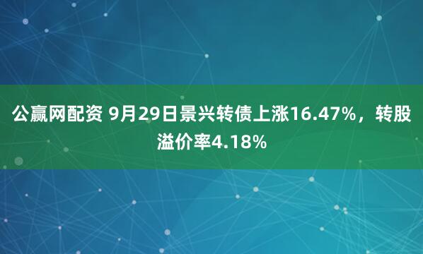 公赢网配资 9月29日景兴转债上涨16.47%，转股溢价率4.18%