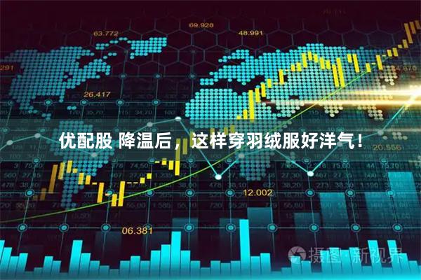 优配股 降温后，这样穿羽绒服好洋气！