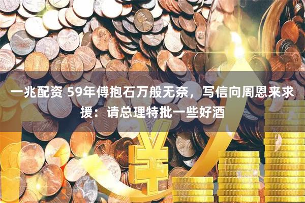 一兆配资 59年傅抱石万般无奈，写信向周恩来求援：请总理特批一些好酒