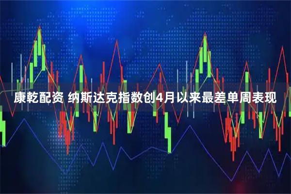 康乾配资 纳斯达克指数创4月以来最差单周表现