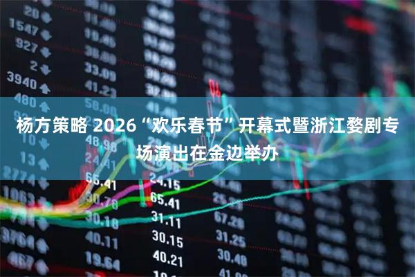 杨方策略 2026“欢乐春节”开幕式暨浙江婺剧专场演出在金边举办